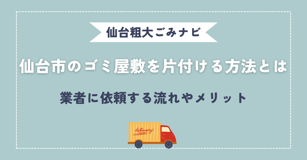 仙台市のゴミ屋敷を片付ける方法とは｜業者に依頼する流れやメリット